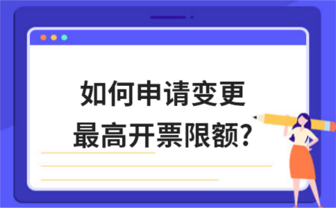 ​​​如何申请变更最高开票限额?